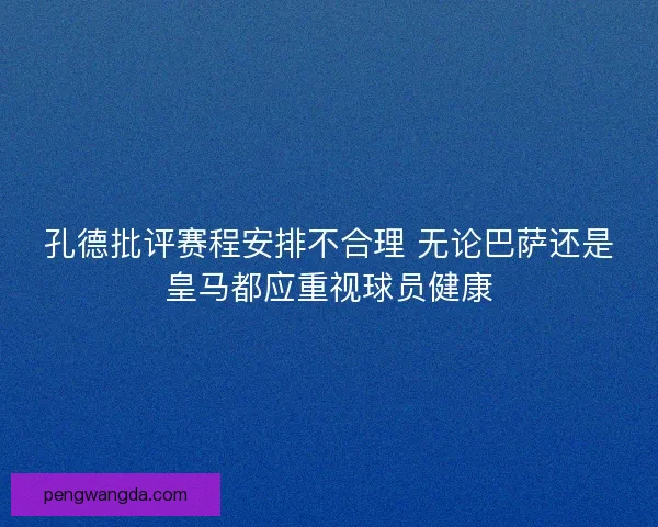 孔德批评赛程安排不合理 无论巴萨还是皇马都应重视球员健康 孔德批评赛程安排不合理 无论巴萨还是皇马都应重视球员健康