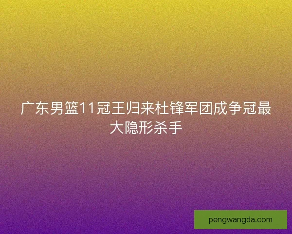 广东男篮11冠王归来杜锋军团成争冠最大隐形杀手