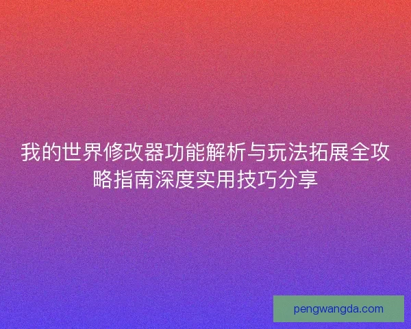 我的世界修改器功能解析与玩法拓展全攻略指南深度实用技巧分享