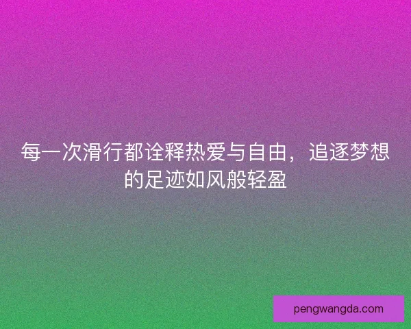 每一次滑行都诠释热爱与自由，追逐梦想的足迹如风般轻盈