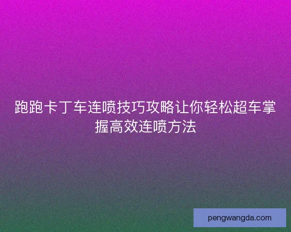 跑跑卡丁车连喷技巧攻略让你轻松超车掌握高效连喷方法